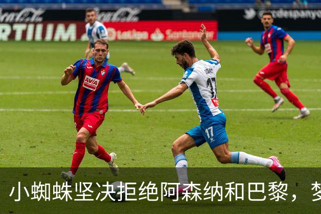 小蜘蛛坚决拒绝阿森纳和巴黎，梦想只为巴萨效力