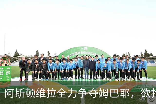 阿斯顿维拉全力争夺姆巴耶，欲抢先于德英豪门